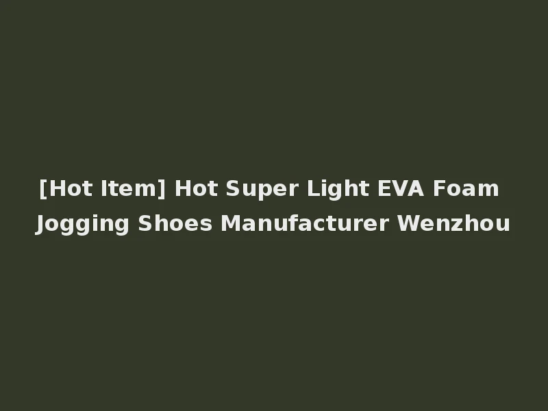 [Hot Item] Hot Super Light EVA Foam Jogging Shoes Manufacturer Wenzhou