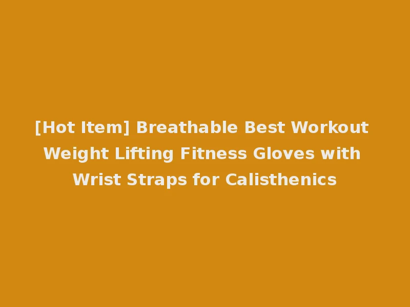 [Hot Item] Breathable Best Workout Weight Lifting Fitness Gloves with Wrist Straps for Calisthenics
