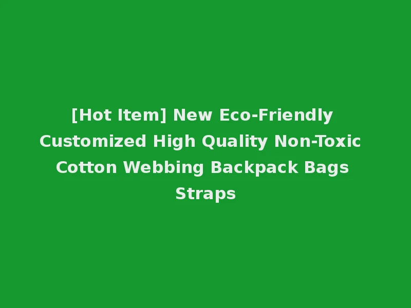 [Hot Item] New Eco-Friendly Customized High Quality Non-Toxic Cotton Webbing Backpack Bags Straps