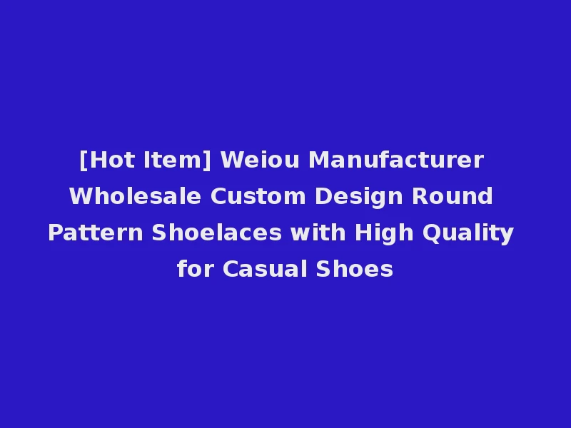 [Hot Item] Weiou Manufacturer Wholesale Custom Design Round Pattern Shoelaces with High Quality for Casual Shoes