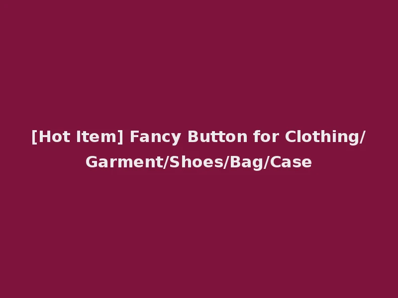 [Hot Item] Fancy Button for Clothing/Garment/Shoes/Bag/Case