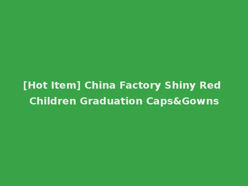 [Hot Item] China Factory Shiny Red Children Graduation Caps&Gowns