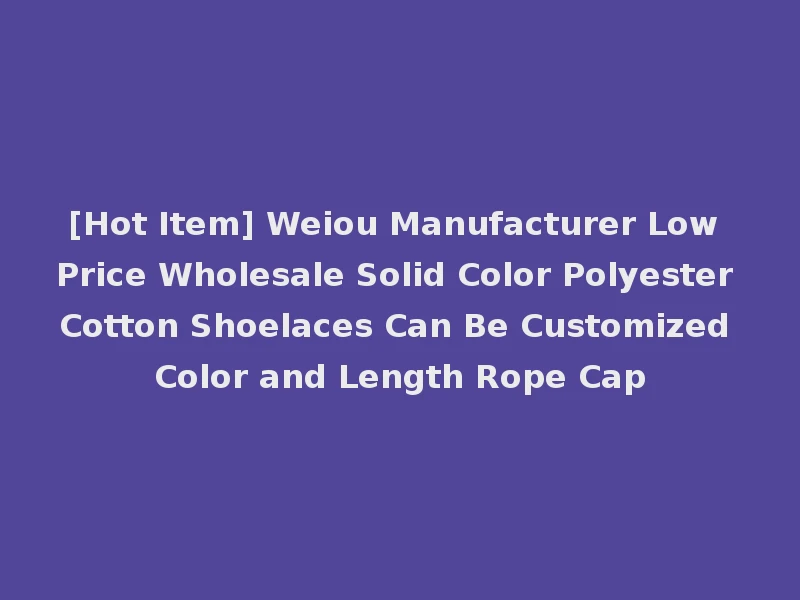 [Hot Item] Weiou Manufacturer Low Price Wholesale Solid Color Polyester Cotton Shoelaces Can Be Customized Color and Length Rope Cap