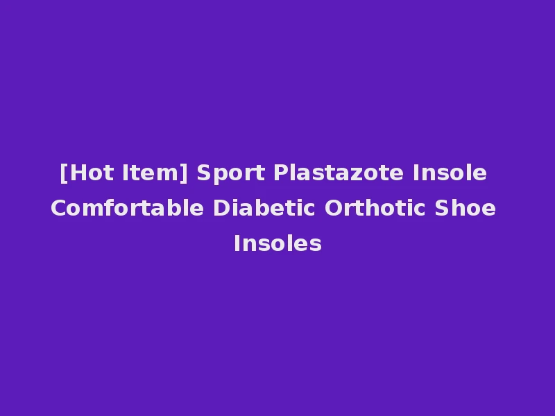 [Hot Item] Sport Plastazote Insole Comfortable Diabetic Orthotic Shoe Insoles