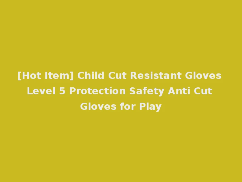 [Hot Item] Child Cut Resistant Gloves Level 5 Protection Safety Anti Cut Gloves for Play