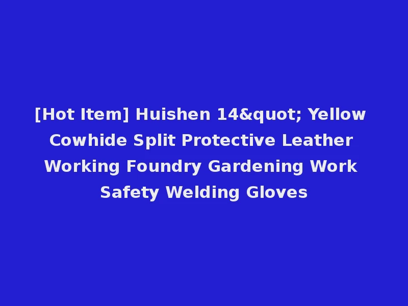[Hot Item] Huishen 14" Yellow Cowhide Split Protective Leather Working Foundry Gardening Work Safety Welding Gloves