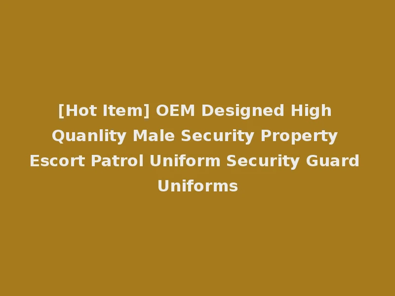 [Hot Item] OEM Designed High Quanlity Male Security Property Escort Patrol Uniform Security Guard Uniforms