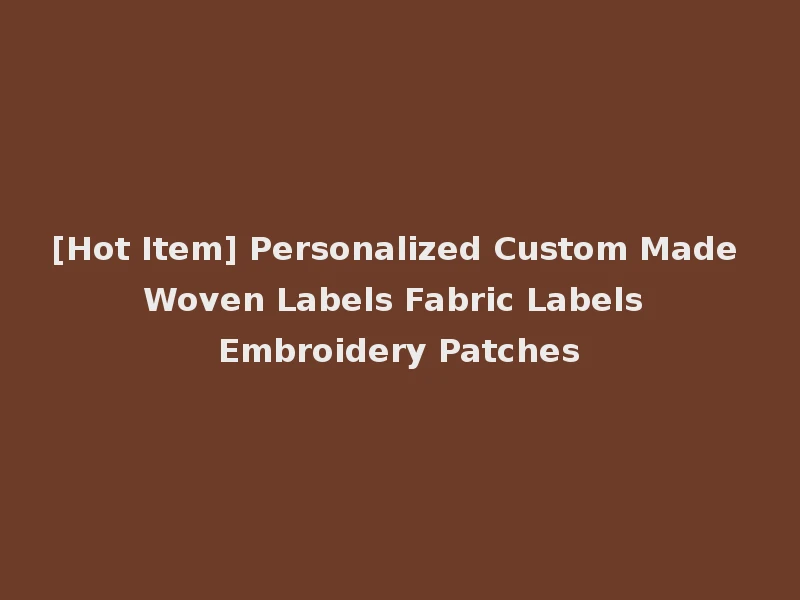 [Hot Item] Personalized Custom Made Woven Labels Fabric Labels Embroidery Patches