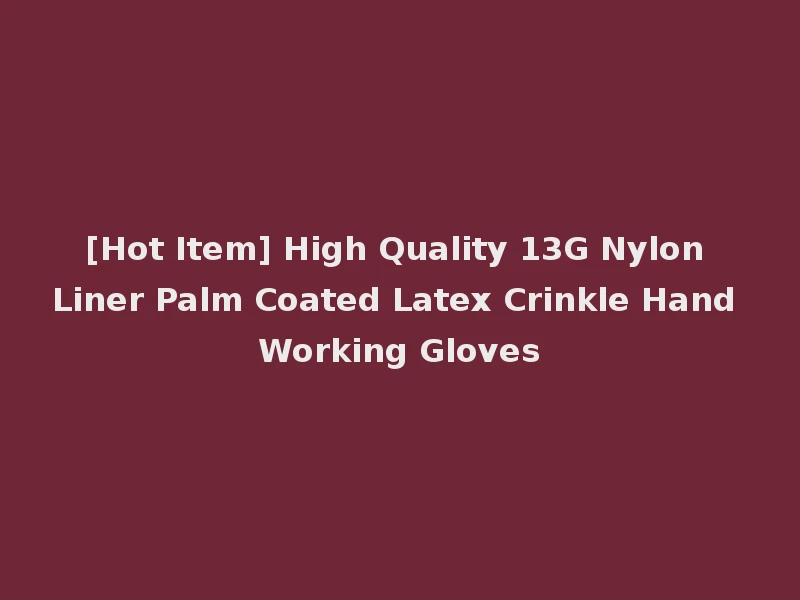 [Hot Item] High Quality 13G Nylon Liner Palm Coated Latex Crinkle Hand Working Gloves