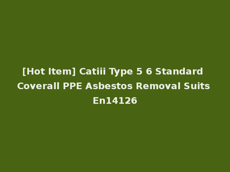 [Hot Item] Catiii Type 5 6 Standard Coverall PPE Asbestos Removal Suits En14126