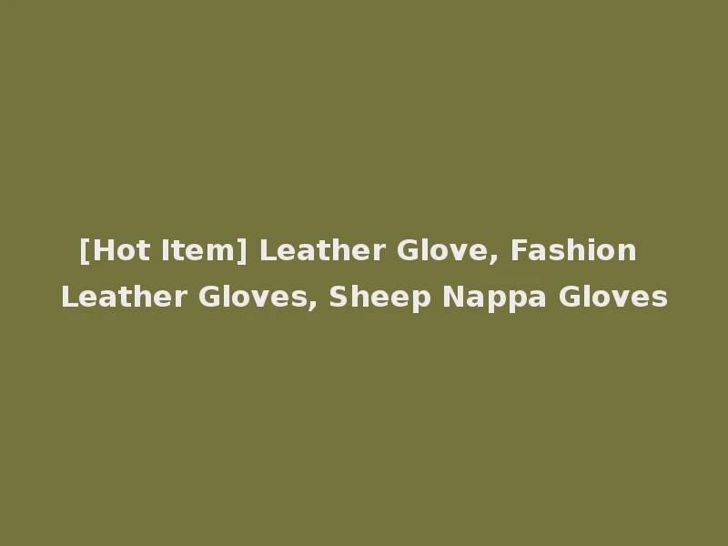[Hot Item] Leather Glove, Fashion Leather Gloves, Sheep Nappa Gloves