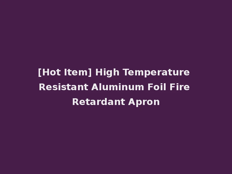 [Hot Item] High Temperature Resistant Aluminum Foil Fire Retardant Apron