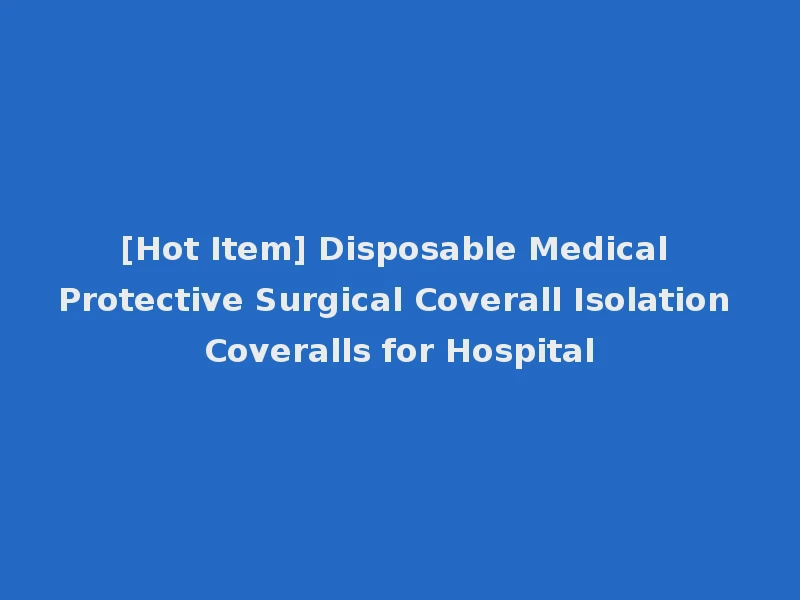 [Hot Item] Disposable Medical Protective Surgical Coverall Isolation Coveralls for Hospital
