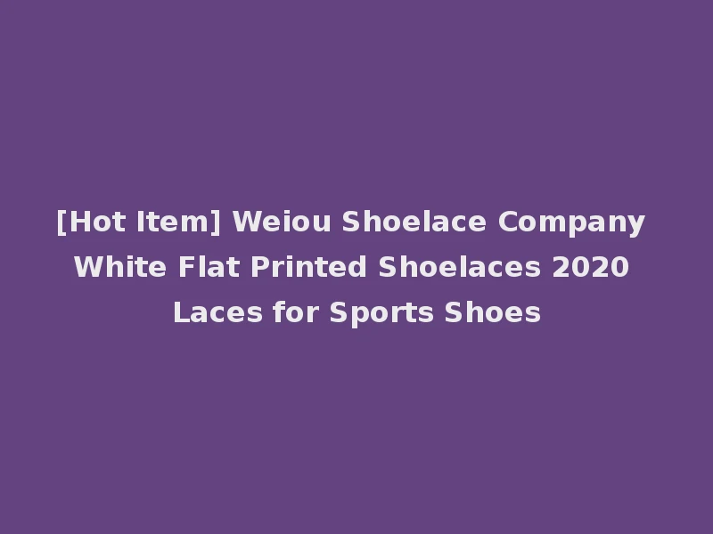 [Hot Item] Weiou Shoelace Company White Flat Printed Shoelaces 2020 Laces for Sports Shoes