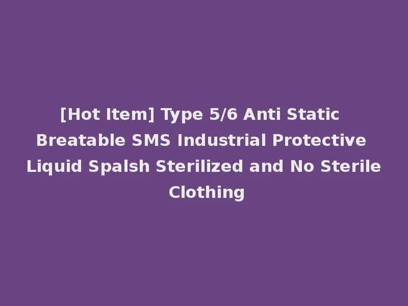 [Hot Item] Type 5/6 Anti Static Breatable SMS Industrial Protective Liquid Spalsh Sterilized and No Sterile Clothing