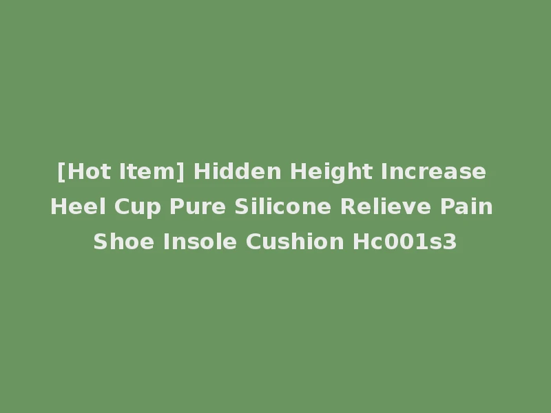[Hot Item] Hidden Height Increase Heel Cup Pure Silicone Relieve Pain Shoe Insole Cushion Hc001s3