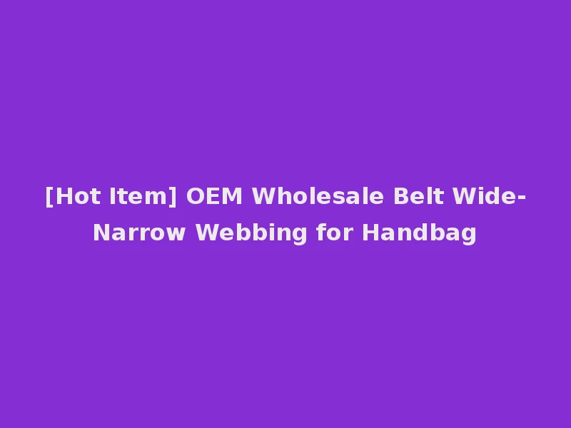 [Hot Item] OEM Wholesale Belt Wide-Narrow Webbing for Handbag