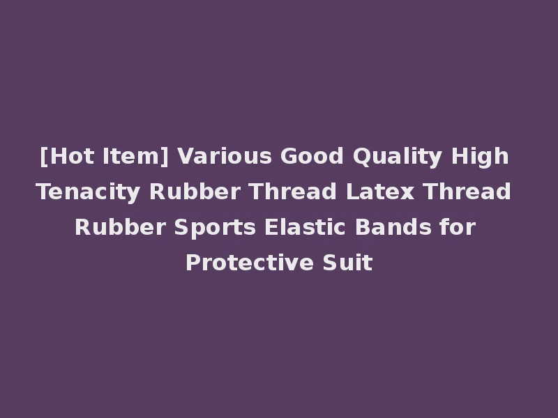 [Hot Item] Various Good Quality High Tenacity Rubber Thread Latex Thread Rubber Sports Elastic Bands for Protective Suit