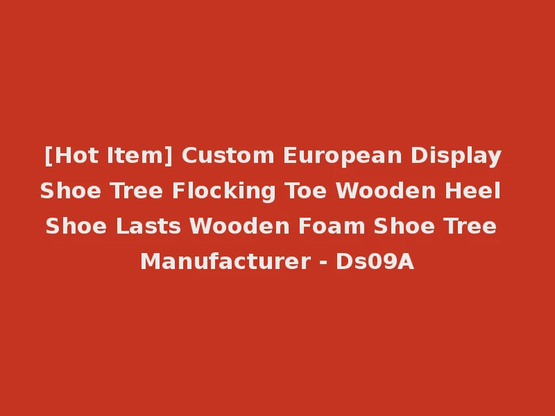 [Hot Item] Custom European Display Shoe Tree Flocking Toe Wooden Heel Shoe Lasts Wooden Foam Shoe Tree Manufacturer - Ds09A