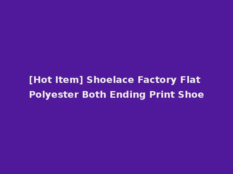 [Hot Item] Shoelace Factory Flat Polyester Both Ending Print Shoe