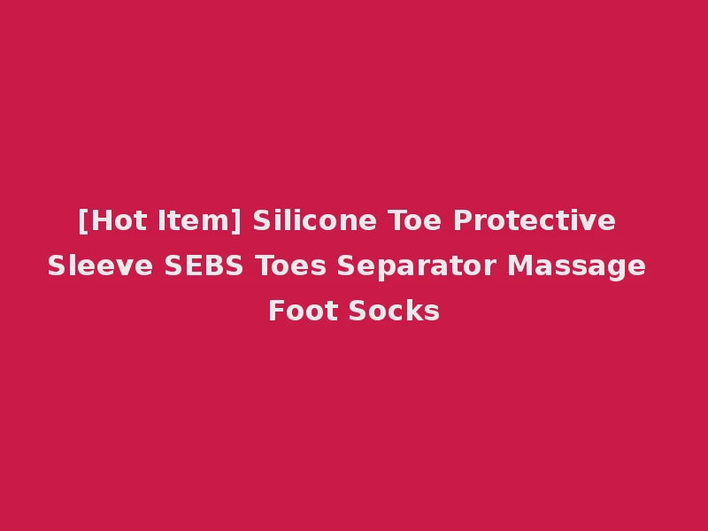 [Hot Item] Silicone Toe Protective Sleeve SEBS Toes Separator Massage Foot Socks