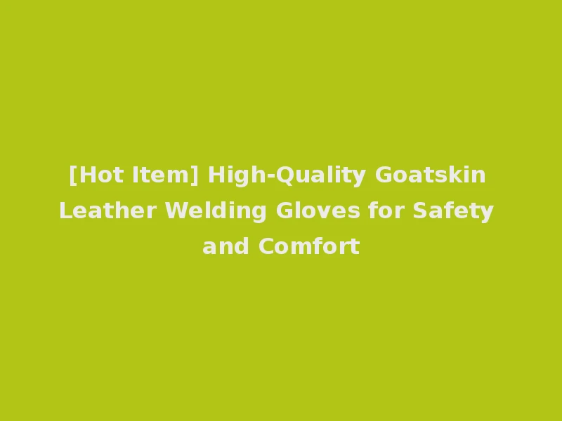 [Hot Item] High-Quality Goatskin Leather Welding Gloves for Safety and Comfort