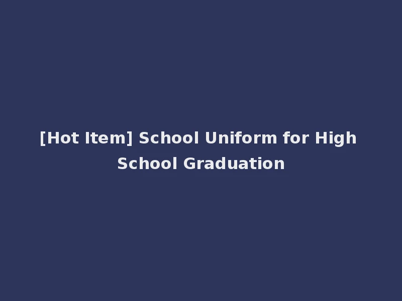[Hot Item] School Uniform for High School Graduation