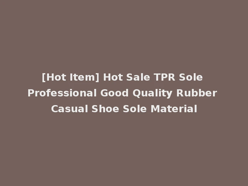 [Hot Item] Hot Sale TPR Sole Professional Good Quality Rubber Casual Shoe Sole Material