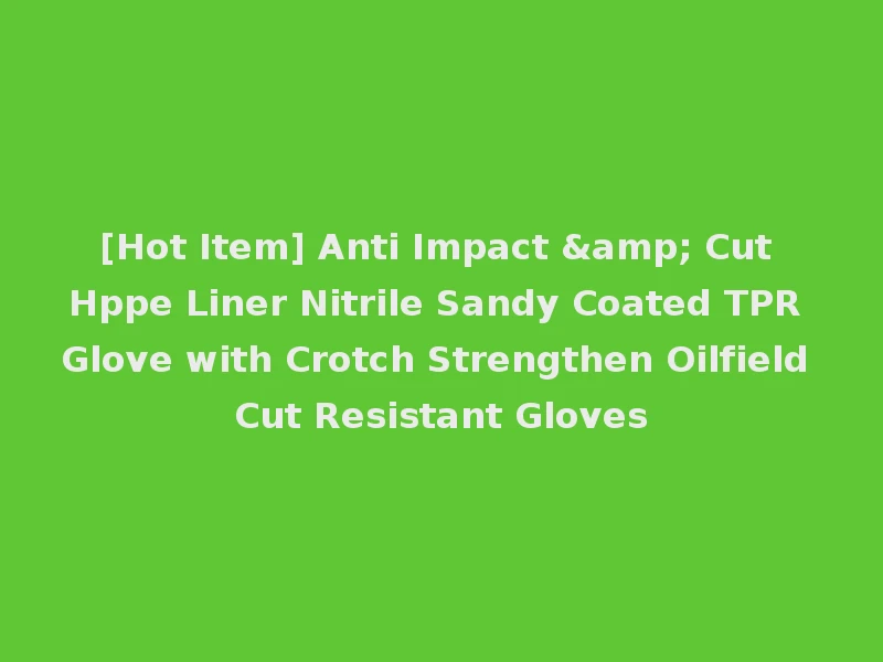 [Hot Item] Anti Impact & Cut Hppe Liner Nitrile Sandy Coated TPR Glove with Crotch Strengthen Oilfield Cut Resistant Gloves