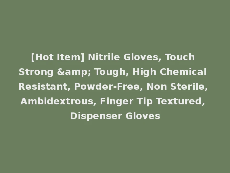 [Hot Item] Nitrile Gloves, Touch Strong & Tough, High Chemical Resistant, Powder-Free, Non Sterile, Ambidextrous, Finger Tip Textured, Dispenser Gloves