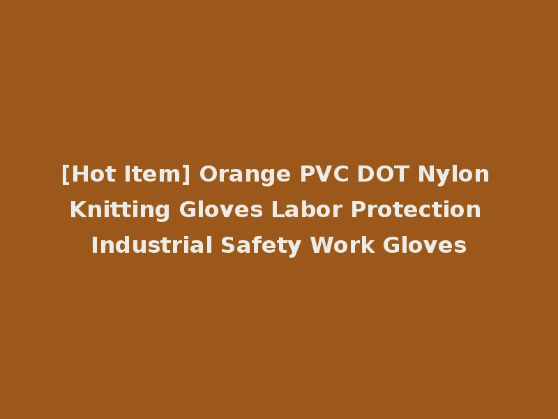 [Hot Item] Orange PVC DOT Nylon Knitting Gloves Labor Protection Industrial Safety Work Gloves