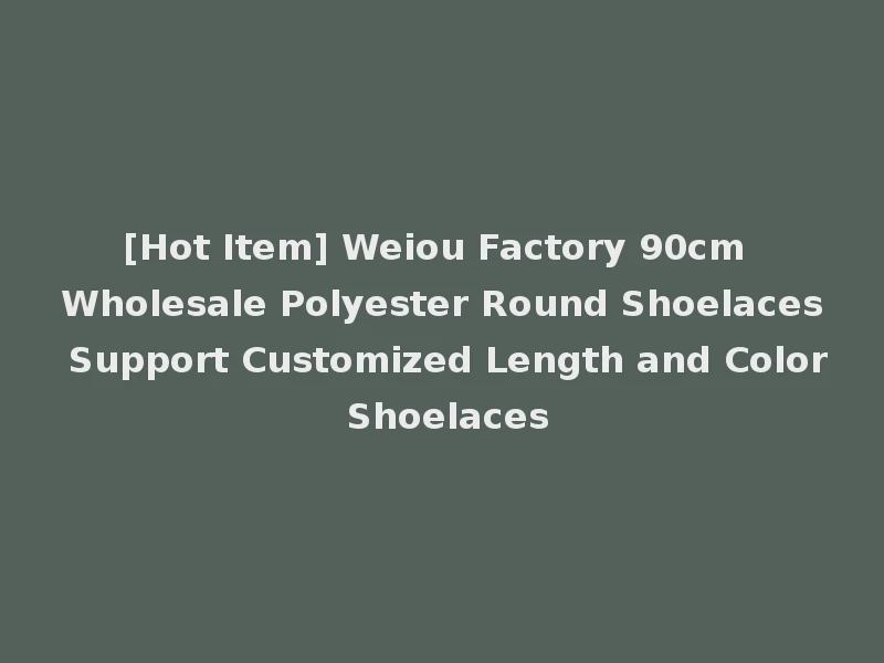[Hot Item] Weiou Factory 90cm Wholesale Polyester Round Shoelaces Support Customized Length and Color Shoelaces