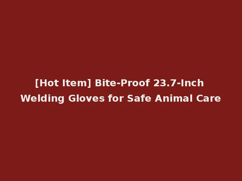 [Hot Item] Bite-Proof 23.7-Inch Welding Gloves for Safe Animal Care