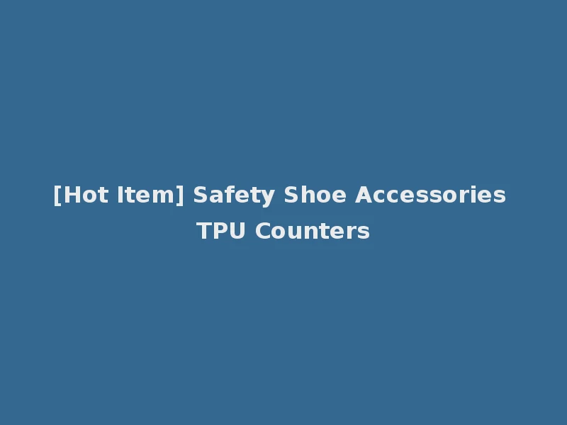 [Hot Item] Safety Shoe Accessories TPU Counters