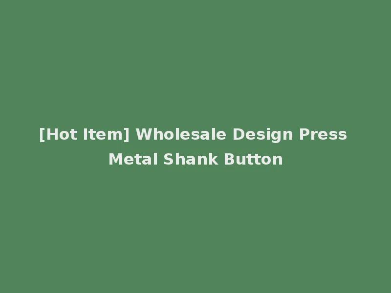 [Hot Item] Wholesale Design Press Metal Shank Button