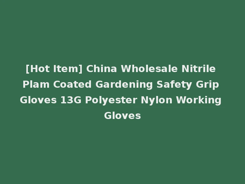 [Hot Item] China Wholesale Nitrile Plam Coated Gardening Safety Grip Gloves 13G Polyester Nylon Working Gloves