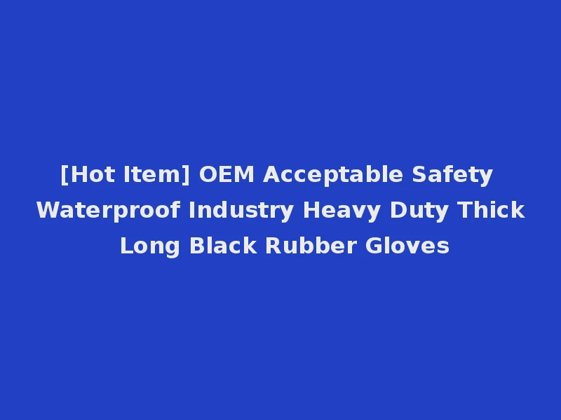 [Hot Item] OEM Acceptable Safety Waterproof Industry Heavy Duty Thick Long Black Rubber Gloves