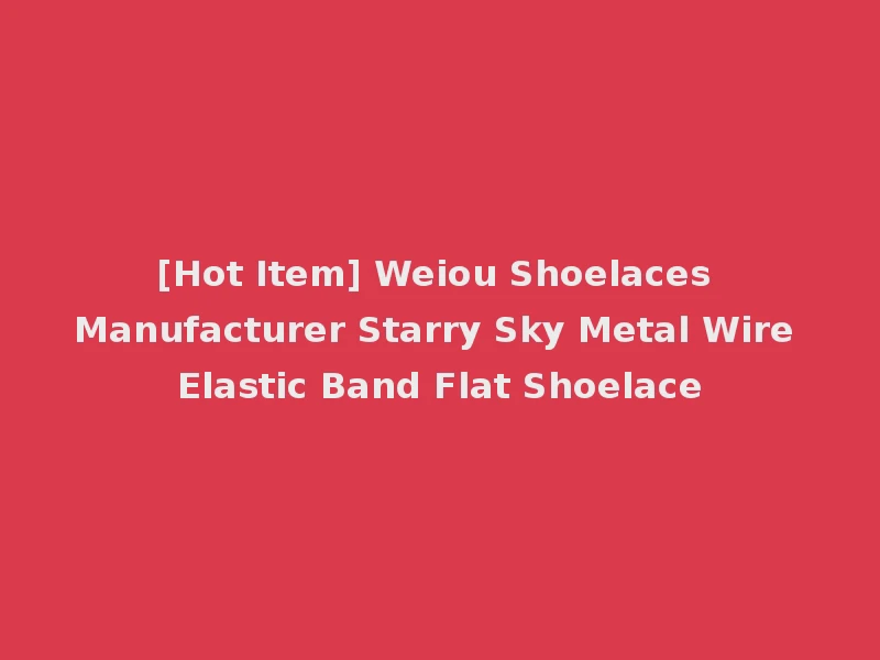 [Hot Item] Weiou Shoelaces Manufacturer Starry Sky Metal Wire Elastic Band Flat Shoelace