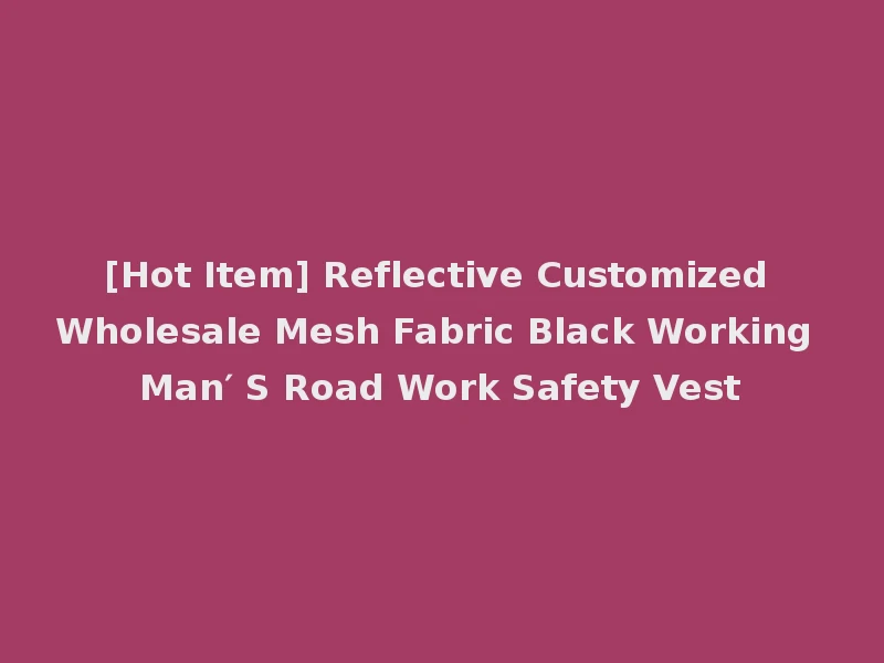 [Hot Item] Reflective Customized Wholesale Mesh Fabric Black Working Man′ S Road Work Safety Vest