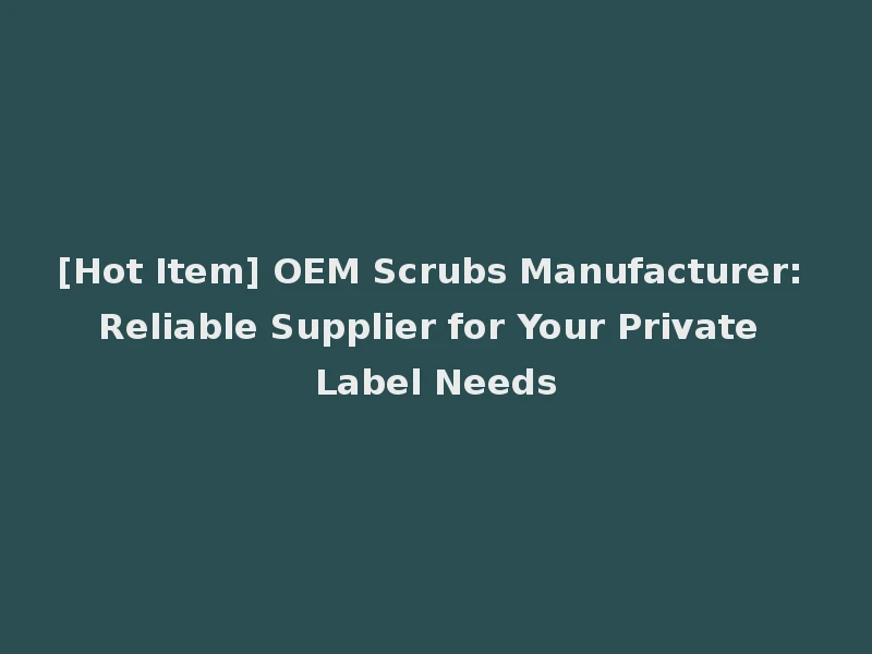 [Hot Item] OEM Scrubs Manufacturer: Reliable Supplier for Your Private Label Needs