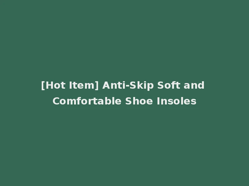 [Hot Item] Anti-Skip Soft and Comfortable Shoe Insoles