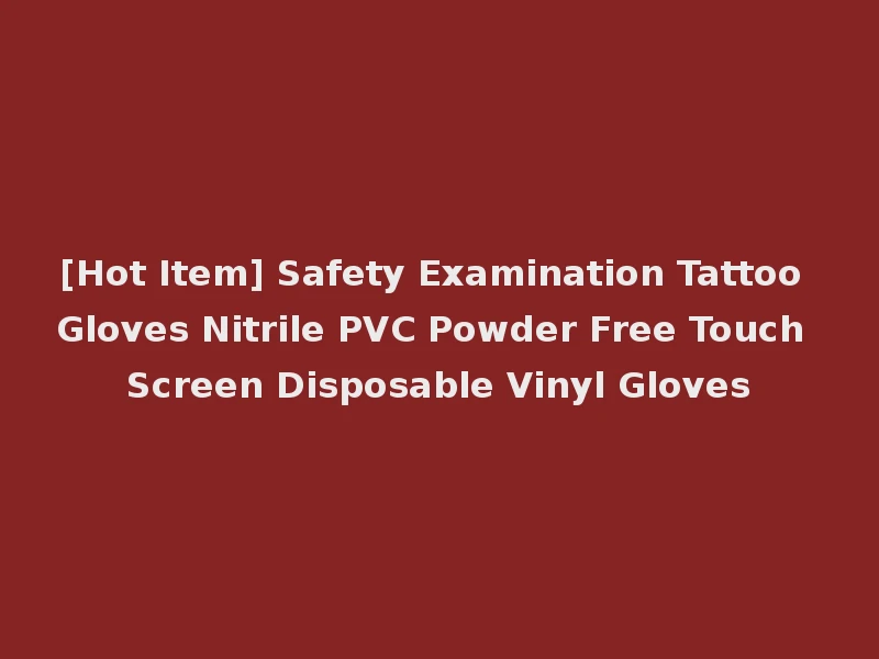 [Hot Item] Safety Examination Tattoo Gloves Nitrile PVC Powder Free Touch Screen Disposable Vinyl Gloves