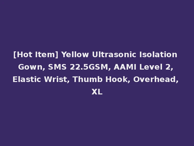 [Hot Item] Yellow Ultrasonic Isolation Gown, SMS 22.5GSM, AAMI Level 2, Elastic Wrist, Thumb Hook, Overhead, XL