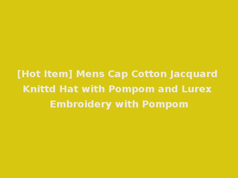 [Hot Item] Mens Cap Cotton Jacquard Knittd Hat with Pompom and Lurex Embroidery with Pompom