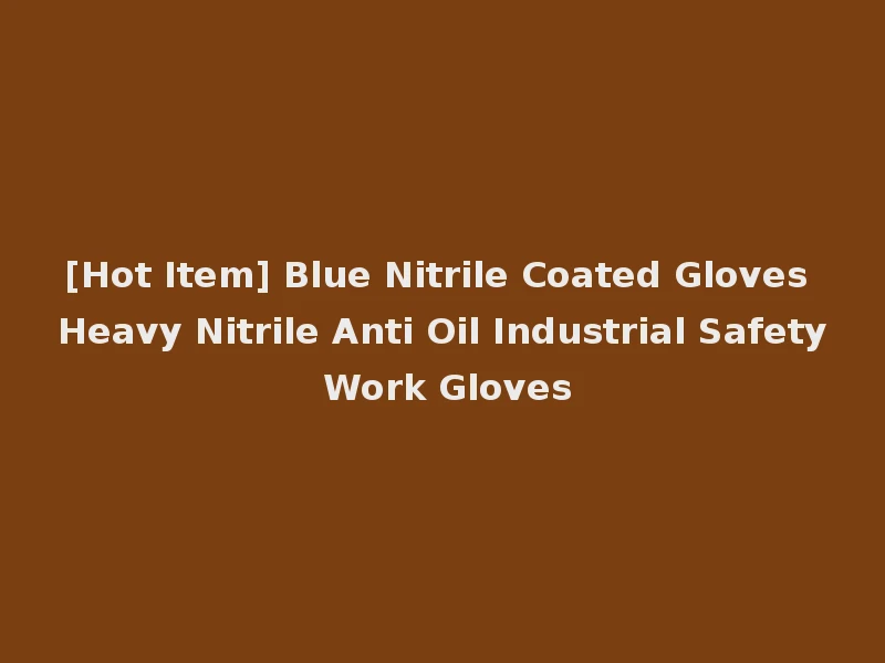 [Hot Item] Blue Nitrile Coated Gloves Heavy Nitrile Anti Oil Industrial Safety Work Gloves