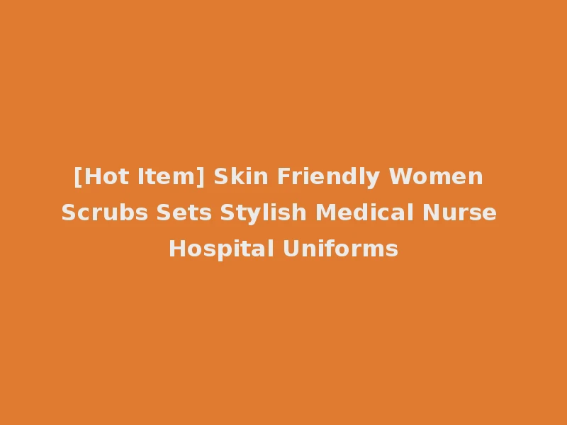 [Hot Item] Skin Friendly Women Scrubs Sets Stylish Medical Nurse Hospital Uniforms