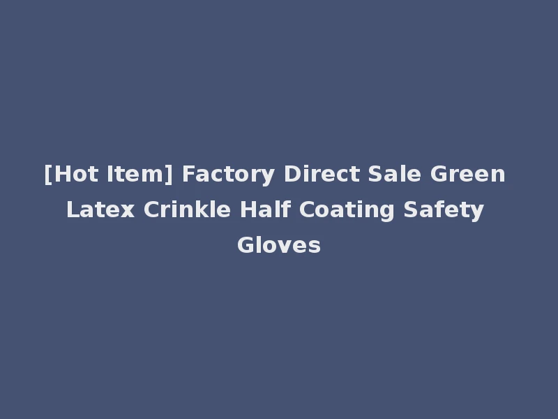 [Hot Item] Factory Direct Sale Green Latex Crinkle Half Coating Safety Gloves