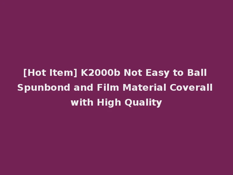 [Hot Item] K2000b Not Easy to Ball Spunbond and Film Material Coverall with High Quality