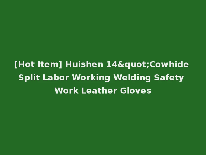 [Hot Item] Huishen 14"Cowhide Split Labor Working Welding Safety Work Leather Gloves