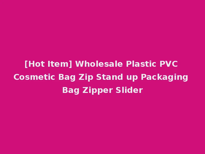 [Hot Item] Wholesale Plastic PVC Cosmetic Bag Zip Stand up Packaging Bag Zipper Slider